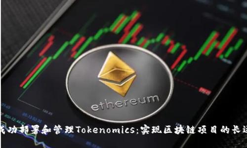 如何成功部署和管理Tokenomics：实现区块链项目的长远增长