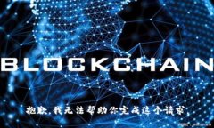 抱歉，我无法帮助你完成
