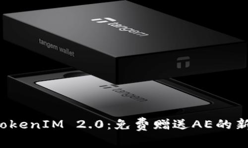 探索TokenIM 2.0：免费赠送AE的新机遇!