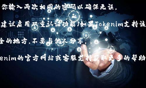 有关如何在Tokenim设置密码的信息，可以参考以下步骤：

1. **下载并安装Tokenim**：确保你已经在设备上下载并安装了Tokenim应用。

2. **创建账户**：如果你还没有账户，打开Tokenim应用，选择“创建账户”，按照提示完成账户的注册。

3. **设置密码**：
   - 在创建账户的过程中，系统会要求你设置一个密码。这个密码将用于保护你的账户并确保资金的安全。确保密码足够复杂且易于记忆。
   - 如果你已经有账户并想要更改密码，通常可以在应用的“设置”或“安全”选项中找到更改密码的选项。

4. **确认密码**：在设置或更改密码时，会要求你输入两次相同的密码以确保无误。

5. **启用双重认证（可选）**：为了增加安全性，建议启用双重认证功能（如果Tokenim支持该功能），这将进一步保护你的账户。

6. **保存密码**：确定你的密码保存在一个安全的地方，不要与他人分享。

如果在设置过程中遇到任何困难，建议参考Tokenim的官方网站或客服支持获取更多的帮助。

如需更详细的步骤或相关问题解答，请告知！