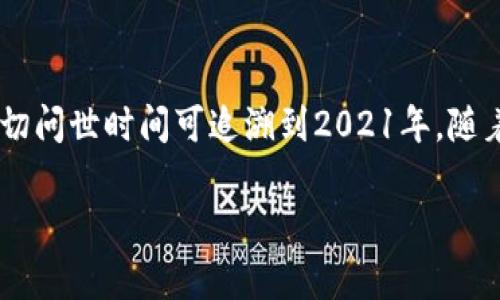 Tokenim是一个结合了区块链技术和传统金融活动的平台，旨在为用户提供一种更安全、高效的交易方式。根据我的知识，Tokenim的确切问世时间可追溯到2021年，随着区块链技术的兴起，该项目逐渐获得市场的关注。项目团队致力于整合智能合约、去中心化金融(DeFi)等技巧，以实现更好的用户体验。

如果您有更多关于Tokenim的问题，或者需要详细的信息，请告诉我！
