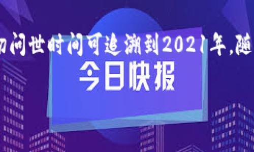 Tokenim是一个结合了区块链技术和传统金融活动的平台，旨在为用户提供一种更安全、高效的交易方式。根据我的知识，Tokenim的确切问世时间可追溯到2021年，随着区块链技术的兴起，该项目逐渐获得市场的关注。项目团队致力于整合智能合约、去中心化金融(DeFi)等技巧，以实现更好的用户体验。

如果您有更多关于Tokenim的问题，或者需要详细的信息，请告诉我！