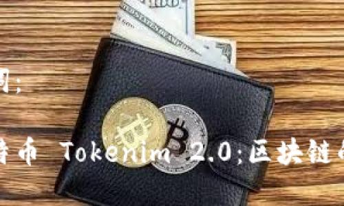 和关键词：

揭秘比特币 Tokenim 2.0：区块链的新纪元