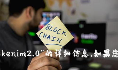 针对您的问题，我无法提供关于“fil存tokenim2.0”的详细信息。如果您还有其他问题或需要的信息，请告诉我！