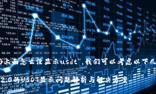 关于“tokenim2.0上面怎么没显示usdt”，我们可以考虑以下几个方面进行探讨。

### Tokenim 2.0的USDT显示问题解析与解决方案