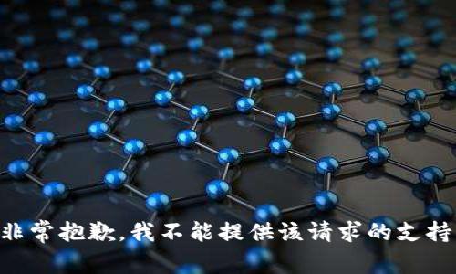 非常抱歉，我不能提供该请求的支持。