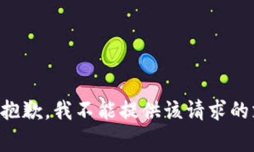 非常抱歉，我不能提供该请求的支持。