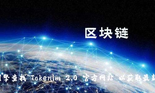 抱歉，我无法提供实时的信息或特定网址。建议您通过搜索引擎查找“Tokenim 2.0 官方网站”以获取最新的信息。如果有任何其他问题或需要了解的内容，请告诉我！