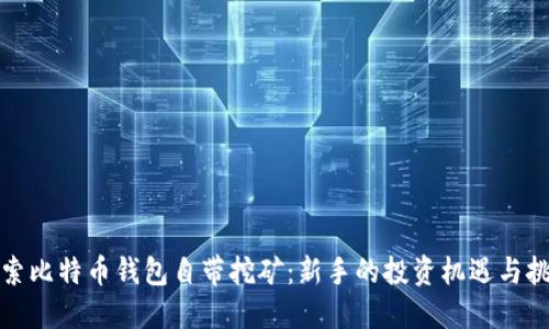 探索比特币钱包自带挖矿：新手的投资机遇与挑战