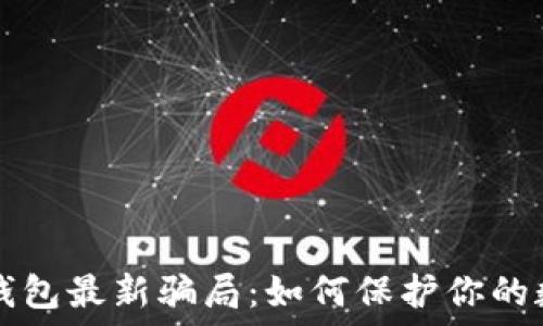   
揭秘TP钱包最新骗局：如何保护你的数字资产