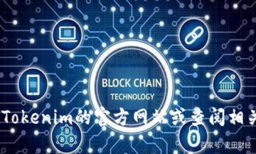 抱歉，我没有相关的信息。您可以通过访问Tokenim的官方网站或查阅相关的社交媒体平台以获取最新动态和信息。