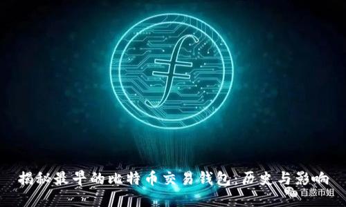 揭秘最早的比特币交易钱包：历史与影响