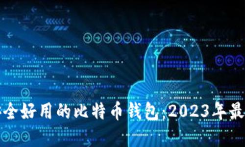 选择安全好用的比特币钱包：2023年最佳推荐