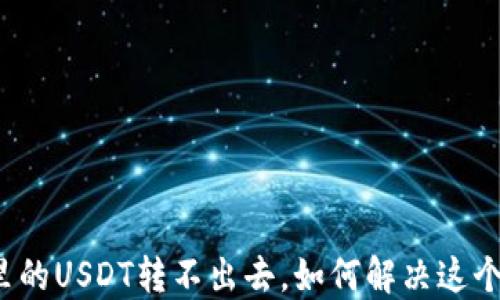 
钱包里的USDT转不出去，如何解决这个问题？