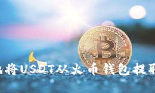 如何安全高效地将USDT从火币钱包提取至OKEX交易所