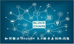 如何解决TokenIM 2.0提币未到
