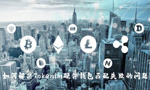  如何解决Tokenim硬件钱包匹配失败的问题？
