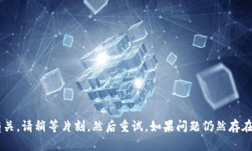 很抱歉，您遇到的问题可能与访问或网络延迟有关。请稍等片刻，然后重试。如果问题仍然存在，请提供更多的细节，以便我能帮助您解决问题。