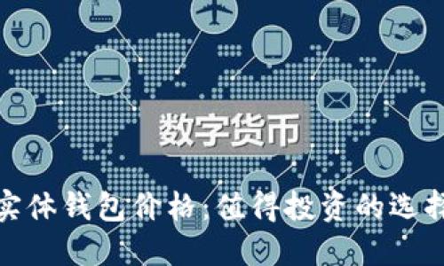 揭秘比特币实体钱包价格：值得投资的选择与实用价值