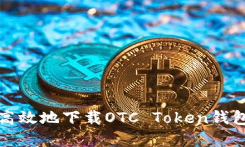 如何安全高效地下载OTC Token钱包应用程序