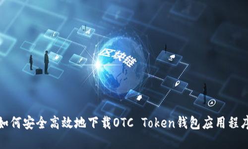 如何安全高效地下载OTC Token钱包应用程序