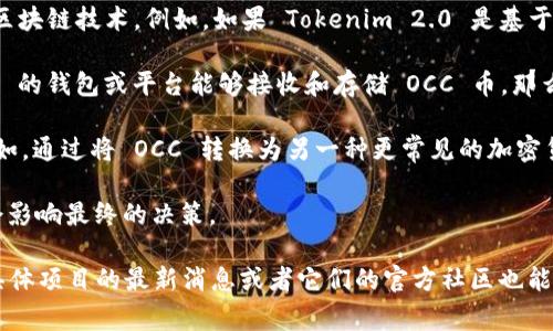 在讨论 OCC（通常指的是某种特定的加密货币或平台）是否可以转入 Tokenim 2.0 之前，我们需要了解这两个项目的具体情况和它们之间的兼容性。

如果你指的是特定的加密货币项目 OCC 和 Tokenim 2.0，通常需要查看以下几个方面：

1. **技术兼容性**：首先，要确定 OCC 是否是基于一个可以与 Tokenim 2.0 兼容的区块链技术。例如，如果 Tokenim 2.0 是基于以太坊的，而 OCC 也是在以太坊上创建的，那么转移的可能性会更大。

2. **钱包和平台支持**：检查 Tokenim 2.0 是否支持 OCC 代币。如果 Tokenim 2.0 的钱包或平台能够接收和存储 OCC 币，那么转账是可行的。

3. **交易所的支持**: 有时，用户可能需要通过一个支持两者的交易所来进行转移。例如，通过将 OCC 转换为另一种更常见的加密货币（如 ETH 或 BTC），然后再用这种加密货币在 Tokenim 2.0 平台上进行相关操作。

4. **转换费用和时间**：在进行任何转账之前，考虑潜在的费用和所需时间。这些可能会影响最终的决策。

如果你有更具体的信息或上下文，欢迎分享，这样我可以更好地帮助你！此外，咨询有关具体项目的最新消息或者它们的官方社区也能获得最准确的信息。