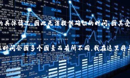 注意：关于“钱多久到以太坊钱包”的问题，涉及到金融交易和加密货币转账的具体情况，因此无法提供确切的时间，因其受多种因素影响，如网络拥堵、交易费用等。以下是相关信息的简要介绍：

### 钱多久到以太坊钱包？
以太坊（Ethereum）作为一种区块链网络，其转账时间通常较快，但实际到账时间会因多个因素而有所不同。我在这里将与您分享一些关于以太坊转账的细节，以及我个人对这一过程的见解和经历。

### 转账以太坊：从发起到到账的全过程分析