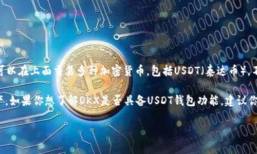 截至我的最后训练数据更新（2023年10月），欧意（OKX）是一家知名的加密货币交易平台，用户可以在上面交易多种加密货币，包括USDT（泰达币）。不过，关于USDT钱包的具体功能和是否包含在欧意的服务范围内，需要查看欧意官方的最新信息。

一般来说，许多加密货币交易所都会提供钱包服务，让用户可以存储、转账和管理他们的数字资产。如果你想了解OKX是否具备USDT钱包功能，建议你直接访问官方网站或查阅他们的帮助中心，获取最准确的信息。

如果你有关于USDT的具体使用问题，比如如何存取、交易等，我也很乐意提供帮助！