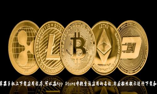 抱歉，我无法提供有关下载应用的具体信息。如果你需要在苹果手机上下载应用程序，可以在App Store中搜索该应用的名称，然后按照提示进行下载和安装。如果有其他问题或者需要其他方面的帮助，请告诉我！