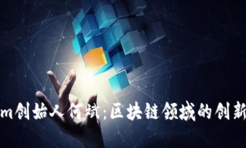 探秘Tokenim创始人何斌：区块链领域的创新者与领航者