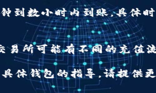 要为USDT钱包充值，您通常需要遵循以下步骤，尽管不同的钱包可能会略有不同。以下是一个通用指南：

步骤一：登录您的钱包
首先，打开您的USDT钱包应用或网站。输入您的账户信息以登录。如果您还没有账户，您需要先注册一个。

步骤二：找到充值或存款页面
登录后，您应该能在用户界面上找到“充值”、“存款”或“充值USDT”的选项。这通常在钱包的主界面上，或者在“资产”、“余额”或“钱包管理”等类别下。

步骤三：选择充值方式
进入充值页面后，您会看到多种充值方式，例如通过银行转账、信用卡，或是通过其他加密货币进行充值。选择您希望使用的充值方式。

步骤四：获取充值地址
如果您选择的是加密货币充值，系统通常会提供一个充值地址（地址以“0x”开头的字符串），您需要将USDT发送到这个地址。在进行转账前，请确认地址是否正确，以免资金丢失。

步骤五：确认充值
在您进行转账后，返回到您的钱包页面，查看交易状态。通常，充值会在数分钟到数小时内到账，具体时间取决于网络的繁忙程度。

注意事项
在充值之前，请确保您知晓相关的费用和最低充值要求。此外，不同钱包和交易所可能有不同的充值流程和限制，请仔细阅读相关说明。

这些步骤可以帮助您顺利为USDT钱包进行充值。如有进一步的问题或需要具体钱包的指导，请提供更多信息，以便我能更详细解答。