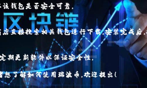 瑞波币（XRP）是一种广泛使用的加密货币，使用它需要一个安全的钱包来存储和管理您的数字资产。如果您在寻找下载瑞波币钱包，可以按照以下步骤进行：

1. 选择合适的钱包
瑞波币支持多种钱包类型，包括桌面钱包、移动钱包和硬件钱包。根据您的使用习惯，选择最适合您的钱包类型。

2. 官方网站下载
确保您从官方来源下载钱包应用程序。访问瑞波币官方网站，查找推荐的钱包选项。常见的钱包包括Toast Wallet和Exodus钱包等。

3. 安全性检查
下载之前，进行安全性检查。查看其他用户的反馈和评测，确认该钱包是否安全可靠。

4. 安装和设置
下载完成后，根据提示安装。如果是移动钱包，您可以在应用商店直接搜索相关钱包进行下载。安装完成后，按照步骤进行设置，确保备份好您的助记词或私钥，以防丢失。

5. 开始使用
设置完成后，您就可以开始使用瑞波币钱包进行交易了。记得定期更新软件以保证安全性。

以上就是下载瑞波币钱包的简要步骤。如果您有其他问题或者想了解如何使用瑞波币，欢迎提出！