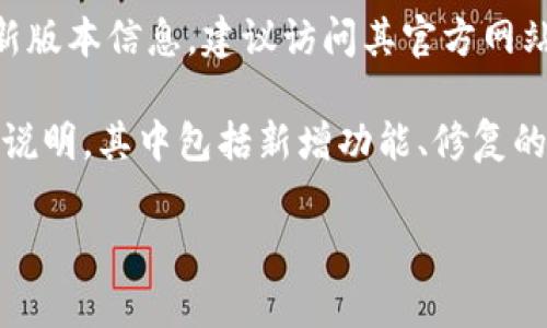 截至我最后更新的信息，Tokenim的具体版本信息可能会有所变化。要获取Tokenim的最新版本信息，建议访问其官方网站或相关的GitHub仓库，通常都会在这些地方提供最新的版本更新和具体的使用说明。

如果你在寻找特定版本的功能或更新，您也可以查看官方文档，通常会有详细的版本发布说明，其中包括新增功能、修复的bug和其他重要的变更。确保使用适合你项目需求的版本，并遵循相关的安装和使用说明。

如果有任何具体需求或问题，请告诉我，我会尽量帮助你！