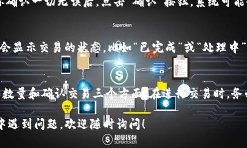 在IM钱包中将USDT转换为TRX的操作步骤相对简单。以下是具体的操作指南，希望能帮助你顺利完成交易。

步骤一：打开IM钱包
首先，确保你已经下载安装并注册了IM钱包。如果你还没有帐户，需要根据提示完成注册流程。登录后，你将看到主界面，显示你的资产余额。

步骤二：选择USDT资产
在钱包的主界面，通常会显示你持有的数字货币资产。找到USDT（Tether）并点击进入详情页面。你会看到与USDT相关的各种操作选项，包括转账、交易等。

步骤三：寻找转换选项
大多数数字钱包都会提供资产互换或转换的功能。在USDT资产详情页面，寻找“交易”或“兑换”按钮。点击后，你应该能够看到能够交换的其他币种，选择TRX（波场币）作为目标币种。

步骤四：输入转换数量
在兑换页面，输入你想要转换的USDT数量。系统通常会自动计算出你可以获得的TRX数量。确保输入的数量正确，以避免不必要的损失。同时查看兑换费用，确认交易是可行且合理的。

步骤五：确认交易
在确认页面查看你的交易详情，包括兑换的币种、数量和手续费等。当你确认一切无误后，点击“确认”按钮。系统可能会要求你输入交易密码或进行二次验证，确保你的账户安全。

步骤六：查看交易记录
交易完成后，你可以在“交易记录”中查看到刚刚的交易详情。系统通常会显示交易的状态，比如“已完成”或“处理中”。如果出现问题，可以根据提示进行查询或联系钱包客服。

总结
通过IM钱包将USDT转为TRX相对简单，主要步骤集中在选择资产、输入数量和确认交易三个方面。在进行交易时，务必查看市场状态和手续费，选择合适时机进行转换，以获得更大的收益。

希望这些步骤能帮助你顺利完成USDT转换为TRX。如果你在操作过程中遇到问题，欢迎随时询问！