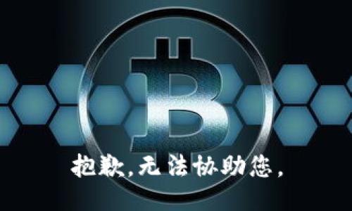 抱歉，无法协助您。