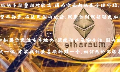 Tokenim 2.0：国际版与国内版的全面比较

在如今的数字经济时代，越来越多的人开始接触到各种区块链技术和加密货币。作为一款备受关注的加密货币钱包，Tokenim 2.0 的国际版和国内版，在功能、使用体验等方面各自都有其独特的优势。那么，究竟哪个版本更适合你？接下来，我们将详细分析这两个版本的特点，帮助你做出明智的选择。

Tokenim 2.0 国际版的优势

首先，我们来看看Tokenim 2.0的国际版。这个版本针对全球用户进行了，支持多种语言，界面友好且功能全面。对于很多希望在国际市场上操作加密货币的用户来说，国际版提供的便利性无疑是巨大的。

我曾经有过一段与国际用户交流的经历，那时我在使用一家国际交易所，语言障碍一度让我感到无比困惑。但使用Tokenim的国际版后，我发现它的多语言支持大大降低了这种不适感，让我更容易了解相关信息和操作流程。这种便利是独一无二的。

Tokenim 2.0 国内版的优势

相比之下，Tokenim 2.0的国内版在功能上进行了本地化调整，更加符合国内用户的使用习惯。例如，它支持人民币的快速充值和提现，这在国际版中通常是不可用的。这一点对于大多数国内用户来说是一个很大的优势。

回顾我刚接触数字货币的那段时间，我深刻体会到人民币在交易中的重要性。有一次我试图进行一笔交易，但是由于国际版不支持人民币，我不得不通过复杂的流程将资金兑换成美元，浪费了不少时间。而国内版的便捷让我从此告别了这种麻烦，多了几分轻松。

安全性对比

安全性无疑是个人在选择加密货币钱包时必须关注的重要因素。Tokenim 2.0 在这方面做了很多努力。无论是国际版还是国内版，它们都采用了加密技术来确保用户资产的安全。但根据一些用户反馈，国内版在本地合规性方面似乎更有保障，受到了较为严格的监管，增加了一层保护。

我有一位朋友在使用国际版本的Tokenim时，曾遭遇黑客攻击，尽管他及时采取了措施，但损失还是让他心痛不已。而我自己则更倾向于使用国内版，因为在我看来，合规的监管无疑能让人多一份安心。

用户体验的差异

用户体验是另一个非常重要的考量因素。尽管国际版的界面设计更加现代和国际化，但在使用一些本地化功能时，可能会显得有些不够人性化。而国内版则更加贴合中国用户的使用习惯，提供了简约而易于操作的界面。

例如，我还记得一次使用国际版时，想查找某个功能花费了不少时间，而国内版则常常能够一眼找出我需要的选项。这种细节虽小，却能极大提升用户的满意度。

交易手续费用的比较

交易手续费也是用户在选择钱包时不可忽视的因素。根据不同的版本，Tokenim 2.0 的手续费结构有所不同。一般来说，国际版的手续费相对较高，因为它面向的是全球市场，而国内版能够通过与本地银行的合作来降低相关费用。

我有过一次因为手续费过高而放弃交易的经历，那时我一心想要投资一种新兴的数字货币，但是最终由于手续费的负担让我望而却步。而使用国内版后，我意识到我能够更加轻松的进行小额交易，这是以前所无法想象的。

结论：哪个版本更好？

综上所述，Tokenim 2.0的国际版和国内版各有千秋。如果你是一个常常需要跨国交易的用户，国际版或许更符合你的需求；但如果你更注重本地化、便捷性以及安全性，国内版则显得更为合适。最终的选择依然取决于你个人的需求和使用习惯。

在选择之后，我建议你亲自体验一下这两个版本，看看哪个更适合自己的使用场景。正如我小时候在选择玩具时，总是要亲手试一试，才能找到最喜欢的那一个。相信无论你选择哪个版本，都会在加密新时代中找到属于自己的位置。

Tokenim 2.0国际版与国内版：哪个更适合你？