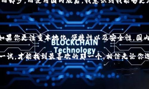 Tokenim 2.0：国际版与国内版的全面比较

在如今的数字经济时代，越来越多的人开始接触到各种区块链技术和加密货币。作为一款备受关注的加密货币钱包，Tokenim 2.0 的国际版和国内版，在功能、使用体验等方面各自都有其独特的优势。那么，究竟哪个版本更适合你？接下来，我们将详细分析这两个版本的特点，帮助你做出明智的选择。

Tokenim 2.0 国际版的优势

首先，我们来看看Tokenim 2.0的国际版。这个版本针对全球用户进行了，支持多种语言，界面友好且功能全面。对于很多希望在国际市场上操作加密货币的用户来说，国际版提供的便利性无疑是巨大的。

我曾经有过一段与国际用户交流的经历，那时我在使用一家国际交易所，语言障碍一度让我感到无比困惑。但使用Tokenim的国际版后，我发现它的多语言支持大大降低了这种不适感，让我更容易了解相关信息和操作流程。这种便利是独一无二的。

Tokenim 2.0 国内版的优势

相比之下，Tokenim 2.0的国内版在功能上进行了本地化调整，更加符合国内用户的使用习惯。例如，它支持人民币的快速充值和提现，这在国际版中通常是不可用的。这一点对于大多数国内用户来说是一个很大的优势。

回顾我刚接触数字货币的那段时间，我深刻体会到人民币在交易中的重要性。有一次我试图进行一笔交易，但是由于国际版不支持人民币，我不得不通过复杂的流程将资金兑换成美元，浪费了不少时间。而国内版的便捷让我从此告别了这种麻烦，多了几分轻松。

安全性对比

安全性无疑是个人在选择加密货币钱包时必须关注的重要因素。Tokenim 2.0 在这方面做了很多努力。无论是国际版还是国内版，它们都采用了加密技术来确保用户资产的安全。但根据一些用户反馈，国内版在本地合规性方面似乎更有保障，受到了较为严格的监管，增加了一层保护。

我有一位朋友在使用国际版本的Tokenim时，曾遭遇黑客攻击，尽管他及时采取了措施，但损失还是让他心痛不已。而我自己则更倾向于使用国内版，因为在我看来，合规的监管无疑能让人多一份安心。

用户体验的差异

用户体验是另一个非常重要的考量因素。尽管国际版的界面设计更加现代和国际化，但在使用一些本地化功能时，可能会显得有些不够人性化。而国内版则更加贴合中国用户的使用习惯，提供了简约而易于操作的界面。

例如，我还记得一次使用国际版时，想查找某个功能花费了不少时间，而国内版则常常能够一眼找出我需要的选项。这种细节虽小，却能极大提升用户的满意度。

交易手续费用的比较

交易手续费也是用户在选择钱包时不可忽视的因素。根据不同的版本，Tokenim 2.0 的手续费结构有所不同。一般来说，国际版的手续费相对较高，因为它面向的是全球市场，而国内版能够通过与本地银行的合作来降低相关费用。

我有过一次因为手续费过高而放弃交易的经历，那时我一心想要投资一种新兴的数字货币，但是最终由于手续费的负担让我望而却步。而使用国内版后，我意识到我能够更加轻松的进行小额交易，这是以前所无法想象的。

结论：哪个版本更好？

综上所述，Tokenim 2.0的国际版和国内版各有千秋。如果你是一个常常需要跨国交易的用户，国际版或许更符合你的需求；但如果你更注重本地化、便捷性以及安全性，国内版则显得更为合适。最终的选择依然取决于你个人的需求和使用习惯。

在选择之后，我建议你亲自体验一下这两个版本，看看哪个更适合自己的使用场景。正如我小时候在选择玩具时，总是要亲手试一试，才能找到最喜欢的那一个。相信无论你选择哪个版本，都会在加密新时代中找到属于自己的位置。

Tokenim 2.0国际版与国内版：哪个更适合你？