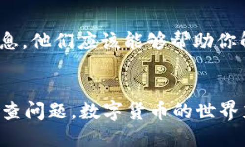 关于“tokenim币没显示出来”的问题，实际情况可能有多个原因，以下是一些可能的解决方案和思考方式，以帮助你找到问题的根源和解决方案。

1. 检查钱包地址和区块链状态
首先，你需要确保你正在查看正确的钱包地址。可能在发送或接收过程中，你输入了错误的地址。请务必仔细检查钱包地址是否准确。

其次，可以通过区块链浏览器查询相关交易状态。输入你的交易哈希值，看看交易是否已经在区块链上确认。如果交易未确认或因不同原因失败，tokenim币也不会显示在你的钱包里。

2. 网络延迟和同步问题
有时候，网络的延迟因素会导致你在钱包中看不到最新的余额。如果你的钱包没有及时同步区块链网络的信息，那么即使交易已经确认，你也可能不会看到这笔交易的记录。请耐心等待，通常这种情况不会持续太久。

3. 软件或应用问题
如果你在使用某个特定的钱包应用程序，可能会遇到软件故障或更新滞后的问题。尝试更新你的钱包软件，或卸载重装，看是否能够解决问题。如果你在使用硬件钱包，确保设备已正确连接并能正常工作。

4. 代币显示的问题
某些钱包在初始设置时可能没有自动加载所有代币。有可能你的tokenim币没有在钱包中显示，因为该钱包没有识别这个特定的代币。你可以查找如何在你的钱包中手动添加custom token，这样即使钱包不自动识别，它也能显示你拥有的tokenim币。

5. 联系技术支持
如果上述方法都无法解决问题，最好是联系你使用的钱包或交易平台的技术支持。提供你的交易ID和任何相关信息，他们应该能够帮助你解决问题。

总结
遇到tokenim币没有显示出来的情况时，首先保持冷静，仔细检查所有可能的错误，合理运用各类工具和资源来排查问题。数字货币的世界充满未知和挑战，学习和解决问题的过程本身也是一种进步。希望这些建议能对你有所帮助！