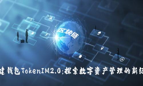 创建钱包TokenIM2.0：探索数字资产管理的新纪元
