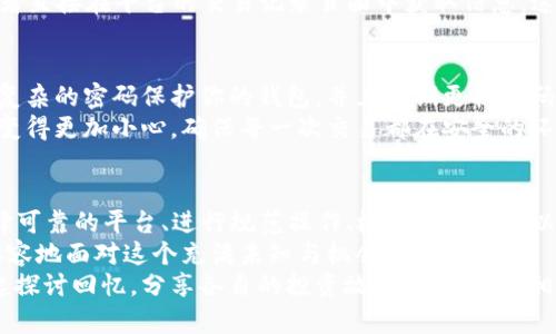 如何在钱包中快速兑换TRX：实用指南与技巧

TRX, 钱包兑换, 加密货币/guanjianci

前言：加密货币的魅力和挑战
在当今数字化的时代，加密货币已经成为许多投资者和普通用户关注的焦点。我还记得我第一次听说比特币时的心情，那种好奇和兴奋让我开始探索这个新兴领域。随着时间的推移，越来越多的加密货币进入了我们的视野，其中TRX（波场币）作为一款备受瞩目的数字资产，吸引了不少人的投资目光。
但对于很多新手而言，如何兑换TRX及其相关操作，往往会觉得复杂而困惑。今天，我将与大家分享一些在钱包中快速兑换TRX的实用技巧和步骤，让你在加密货币的世界中更加游刃有余。

第一步：选择合适的钱包
选择一个适合自己的加密货币钱包是非常重要的一步，这直接关系到兑换的便捷性和安全性。市面上有许多类型的钱包，包括热钱包（在线钱包）和冷钱包（离线钱包）。
我个人比较推荐使用热钱包，例如Trust Wallet或Coinomi，因为它们操作简单，支持多种加密货币，同时也能快速完成兑换。不过，安全性依然需重视，建议开启二步验证，并定期备份助记词和私钥。

第二步：获取TRX地址
在进行兑换之前，你需要获取你钱包的TRX接收地址。这一过程通常比较简单，进入你的钱包，找到TRX的部分，点击“接收”按钮，系统将会生成一个TRX地址和二维码。
记得把这个地址保存好，有时我们需要在不同的交易所或者平台进行操作，也能更高效地完成兑换过程。我还记得第一次试图兑换TRX时因为地址错误，导致了很大的麻烦，这也是我慢慢积累起来的经验教训之一。

第三步：选择兑换平台
选择一个可信赖的兑换平台是成功兑换的关键。有些主流的交易平台如币安、火币和OKEx，在用户体验、流动性和安全性上都表现良好。近年来，Decentralized Finance（去中心化金融）平台如Uniswap和PancakeSwap也逐渐崛起，使得我们无需信任中心化的交易所即可轻松兑换。
在选择平台时，可以查看平台的用户评价和交易手续费，这样可以帮助你做出更明智的选择。或许，有一天我们会回首这段经历，笑谈那些曾经让人抓狂的兑换操作。

第四步：进行兑换操作
一旦选择好兑换平台，我们就可以开始实际的兑换操作了。以币安为例，你只需登录账户，找到“现货交易”，输入想要兑换的数量，并选择TRX作为目标货币。确认信息无误后，提交订单。
这个过程通常不会消耗太多时间。我记得第一次在交易所兑换TRX时，还担心会出现各种问题，结果发现只需几分钟，兑换就顺利完成了。那种即时到来的满足感让我对加密货币更加热爱。

第五步：检查交易记录
完成兑换后，务必检查你的交易记录，确认TRX已经成功到账。这是确保交易安全的最后一步。您可以在钱包中查看资产情况，或者直接在平台的交易记录页面中获取信息。这一小步骤虽然简单，却能够让你的投资更加安心，避免因忽略而出现的失误。

第六步：注意安全性
在整个兑换过程中，安全性始终是重中之重。务必确保使用的网络连接安全，尽量避免在公共Wi-Fi下进行敏感操作。同时，建立复杂的密码保护你的钱包，并且定期更换密码，可以有效提高账户的安全性。
在我刚接触加密货币时，有一次因不谨慎使用公共网络而导致资产损失，这让我深刻认识到了安全的重要性。由于这次教训，我变得更加小心，确保每一次交易都在安全的环境下进行。

总结与个人感悟
在钱包中快速兑换TRX的全过程虽然看似简单，但每一步都蕴含着细节和技巧。通过选择合适的钱包、获取正确的接收地址、选择可靠的平台、进行规范操作、检查交易记录以及维持高安全性，我们可以确保自己的兑换过程高效而顺利。
在这个飞速发展的加密货币市场中，不光是技术和技能的比拼，更是对安全和风险的把控。我相信，随着经验的积累，我们会更从容地面对这个充满未知与机会的领域。
希望今天分享的内容能够帮助到更多的朋友，也期待未来我们能在加密货币的旅程上共同成长和交流。或许有一天，我们能一起探讨回忆，分享各自的投资故事与经验。我相信每一个小小的进步，都会让我们在这个新时代的浪潮中站得更稳、更远。