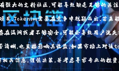 Tokenim没有收益的原因可以有很多，以下是一些可能的因素：

1. **市场波动**：加密货币市场非常不稳定，价格波动可能导致Tokenim的价值下降。

2. **项目的开发进度**：如果Tokenim所依托的项目开发进展缓慢或出现问题，可能会影响投资者的信心，从而影响收益。

3. **缺乏社区支持**：如果一个加密项目没有强大的支持社区，可能导致缺乏足够的关注和投资，进而影响其收益。

4. **竞争激烈**：市场上有大量的加密货币项目，Tokenim需要在竞争中脱颖而出，若未能成功吸引用户和投资者，可能导致收益低下。

5. **技术问题**：如果Tokenim的技术架构存在漏洞或者不够安全，可能会导致用户流失或信任度降低，从而影响收益。

6. **市场需求**：Tokenim的用途和需求是否清晰，也直接影响其收益。如果市场上对该token缺乏需求，收益自然不会明显。

如果你对Tokenim有投资意向，建议你多了解相关信息，谨慎决策，并考虑寻求专业的投资建议。