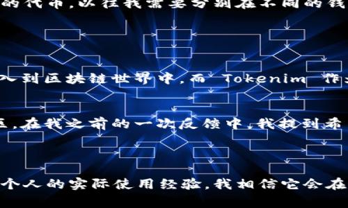 Tokenim 是一个多链钱包，支持多种区块链资产的管理。这类钱包通常允许用户在一个平台上存储、发送和接收来自不同区块链的加密货币，从而提高了用户的便利性与资产管理效率。

### Tokenim 的主要特点

多链支持
Tokenim 支持多种区块链，包括以太坊（Ethereum）、比特币（Bitcoin）、币安智能链（BSC）等。这意味着用户可以在一个界面中管理不同区块链的资产，免去了频繁切换不同钱包的繁琐。

用户友好界面
Tokenim 的设计注重用户体验，界面，使得即使是初学者也能轻松上手。用户可以轻松找到自己需要的功能，比如查看余额、发送资产和交易记录等。

安全性
安全性是加密钱包的重中之重。Tokenim 采用了多重身份验证、加密存储以及冷存储等保安措施，确保用户资产的安全。私钥的管理也是非常重要的，Tokenim 提供了安全的私钥保存方案，防止用户面临资产丢失的风险。

集成 DApp 支持
随着去中心化应用（DApps）的蓬勃发展，Tokenim 也为用户提供了 DApp 浏览器，用户可以直接在钱包中访问各种基于区块链的应用，进行 DeFi、NFT 交易等操作。

### 个人经验分享

我小时候对加密货币并不熟悉，那时觉得这些数字货币就像是科学幻想中的货币。不过，随着时间的推移，我开始了解区块链技术的潜力，逐渐意识到在未来，去中心化的金融体系会变得越来越重要。我的第一笔加密货币交易就是在学习了各种钱包之后进行的，最开始使用的是单链钱包，这让我体验到资产管理的局限性。

多链管理的优势
使用多链钱包如 Tokenim 后，我感受到了资产管理的便利。为了说明这一点，我们可以考虑一个例子：假设我拥有比特币、以太坊以及基于 Binance Smart Chain 的代币，以往我需要分别在不同的钱包中查看这些资产。而现在，Tokenim 让我在一个地方就能一目了然地看到所有资产的实时变化。这种效率提升给我的投资决策带来了极大的便利。

### 未来展望

更广泛的应用场景
随着区块链技术的不断创新，多链钱包的应用场景也在逐渐扩大。例如，不同的 DeFi 项目、NFT 市场等都可能需要支持多链操作的功能。我相信未来会有更多用户加入到区块链世界中，而 Tokenim 作为一个多链钱包，将会在这一进程中扮演重要的角色。

社区参与与反馈
Tokenim 也非常重视用户反馈，经常会在社区中进行问卷调查，收集用户的使用体验与建议。这让我觉得这个项目不仅仅是一个工具，更是一个与用户共同成长的社区。在我之前的一次反馈中，我提到希望增加某些特定类型的代币支持，结果不久后就看到了这些新功能上线，这令我感到非常开心与惊喜。

### 结论

总的来说，Tokenim 是一个功能丰富且用户友好的多链钱包，能够满足各类用户的需求。从简单的资产管理到复杂的 DeFi 交易，它都提供了良好的支持和保障。通过个人的实际使用经验，我相信它会在未来的加密货币投资中为用户带来更多便利和机会。回想起我第一次接触加密货币时的好奇，如今能够在这样一个多功能的平台上操作，真是一种时代的进步与变化。