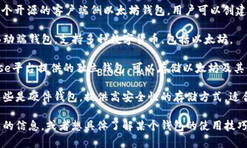 以太坊钱包有几个知名的名字，最常见的包括：

1. **MetaMask**：这是一款非常流行的浏览器扩展和移动应用钱包，支持以太坊及其兼容链上的代币。

2. **MyEtherWallet（MEW）**：一个开源的客户端侧以太坊钱包，用户可以创建和管理以太坊钱包。

3. **Trust Wallet**：这是一个移动端钱包，支持多种数字货币，包括以太坊。

4. **Coinbase Wallet**：Coinbase平台提供的独立钱包，可以存储以太坊及其他加密货币。

5. **Ledger** 和 **Trezor**：这些是硬件钱包，提供高安全性的存储方式，适合长期保存以太坊及其他加密资产。

如果你想了解更多关于以太坊钱包的信息，或者想具体了解某个钱包的使用技巧，随时告诉我！