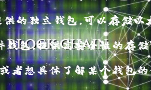 以太坊钱包有几个知名的名字，最常见的包括：

1. **MetaMask**：这是一款非常流行的浏览器扩展和移动应用钱包，支持以太坊及其兼容链上的代币。

2. **MyEtherWallet（MEW）**：一个开源的客户端侧以太坊钱包，用户可以创建和管理以太坊钱包。

3. **Trust Wallet**：这是一个移动端钱包，支持多种数字货币，包括以太坊。

4. **Coinbase Wallet**：Coinbase平台提供的独立钱包，可以存储以太坊及其他加密货币。

5. **Ledger** 和 **Trezor**：这些是硬件钱包，提供高安全性的存储方式，适合长期保存以太坊及其他加密资产。

如果你想了解更多关于以太坊钱包的信息，或者想具体了解某个钱包的使用技巧，随时告诉我！