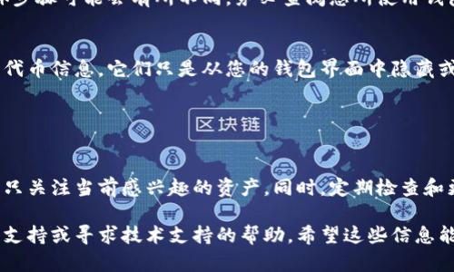 如果您在使用某个应用或平台（如区块链钱包、DApp等）时添加了tokenim（代币的信息），但现在希望删除该代币，可以按照以下步骤进行：

### 方法一：通过钱包界面删除

步骤一：打开您的钱包应用
首先，启动您使用的加密钱包应用（例如 MetaMask、Trust Wallet、或其他）。

步骤二：查找代币管理选项
在钱包的主界面，您会看到您的资产列表。寻找与代币管理相关的选项，通常在“资产”或“代币”标签下。

步骤三：找到要删除的代币
在代币列表中，找到您希望删除的tokenim。点击进入该代币的详细信息页面。

步骤四：删除代币
在代币的详细信息页面，有时会有“删除”或“隐藏”选项。点击此选项，确认删除或隐藏该代币。如果没有这个选项，您可能需要查看是否有“编辑”功能。

### 方法二：隐藏代币

步骤一：查看隐藏选项
某些钱包没有直接删除功能，但提供了隐藏代币的选项。返回到资产列表，查看代币旁边是否有“隐藏”按钮。

步骤二：选择隐藏
点击隐藏代币后，该代币将不会在您的资产列表中显示，因此您不必每次都看到它，但您仍然可以在需要时通过添加代币的方式重新显示它。

### 注意事项

钱包的不同种类
请注意，不同的钱包应用程序界面和功能有所不同，具体步骤可能会有所不同。务必查阅您所使用钱包的用户指南或帮助文档，以获取特定于该应用的指示。

代币的实际删除
需要理解的是，大多数加密钱包并不会从区块链上删除代币信息，它们只是从您的钱包界面中隐藏或移除该代币。

### 结语

管理代币的重要性
管理您的代币列表可以提高您钱包的使用效率，确保您只关注当前感兴趣的资产。同时，定期检查和更新您的代币列表，让您的加密资产管理更加清晰。

如果在执行这些步骤中遇到问题，可以查看钱包的社区支持或寻求技术支持的帮助。希望这些信息能对您有所帮助！