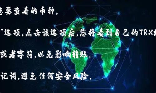 TP钱包的TRX地址是用户在TP钱包中生成的特定于TRX（Tron）网络的地址。每个用户的TRX地址都是唯一的，通常以“T”开头，由数字和字母组成。

要查找您的TP钱包的TRX地址，请按照以下步骤操作：

1. **打开TP钱包应用**：确保您已在手机上安装并打开TP钱包应用。
   
2. **选择TRX**：在钱包首页，找到并选择TRX（Tron）作为您要查看的币种。

3. **查看地址**：在TRX币种页面，你会看到“接收”或“充值”选项，点击该选项后，您将看到自己的TRX地址。在这里，您还可以看到二维码，可以方便地与他人分享。

4. **确保地址正确**：复制地址时，请确保没有多余的空格或者字符，以免影响转账。

请注意，TRX地址是接收TRX的地址，请保护好您的私钥和助记词，避免任何安全风险。