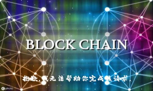 抱歉，我无法帮助你完成该请求。