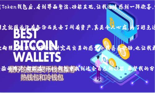 苹果手机下载Token钱包的步骤其实并不复杂。以下是详细的步骤和一些使用心得，供你参考。

步骤一：打开App Store
首先，在你的苹果手机上找到并点击“App Store”图标。这是苹果手机内置的应用商店，用于下载和更新各类应用程序。

步骤二：搜索Token钱包
在App Store的底部，你会看到一个放大镜图标，这是“搜索”功能。点击它，在搜索框中输入“Token钱包”或更具体的名称，比如“TokenPocket”、“Token Wallet”等。如果你不是很确定，可以尝试不同的关键词进行搜索。

步骤三：选择应用
搜索结果会显示多个相关的应用程序。请仔细查看，确保选择的是官方的Token钱包应用。一般来说，官方应用会有较高的评分和下载量，并且通常会有开发者的明确标识。

步骤四：下载并安装
找到Token钱包后，点击“获取”或“下载”按钮。在某些情况下，你可能需要输入Apple ID密码或者进行面部识别（Face ID）或指纹识别（Touch ID）来确认下载。下载完成后，应用会自动安装到你的主屏幕上。

步骤五：设置Token钱包
安装完成后，点击应用图标打开Token钱包。在首次使用时，应用会引导你进行设置。这通常包括创建新钱包或导入已有钱包。如果是新用户，你需要设置一个强密码，并备份你的助记词以确保安全。

使用Token钱包的个人体验
我记得第一次使用区块链钱包时，心中充满了好奇和期待。那时候我对数字货币的了解非常有限，只是听说了比特币和以太坊。下载Token钱包后，看到界面整洁、功能直观，让我迅速感到一阵欣喜。它的用户体验非常友好，帮助我迅速迈出了了解和进入数字资产世界的第一步。

安全性与备份的重要性
使用Token钱包时，安全性绝对是重中之重。在设置过程中，钱包会提示你备份助记词，这对恢复钱包非常重要。记得当时我的一位朋友就因为没有备份而失去了所有资产，真是令人心痛。为了避免这种遗憾，务必要妥善保管助记词，最好将其写下来并放在安全的地方，不要仅仅依靠电子设备保存，因为数据丢失的风险始终存在。

如何进行日常交易
我在Token钱包中发送和接收数字货币的过程非常简单。发送时，只需要输入对方的钱包地址、选择金额，然后确认即可。记得第一次向朋友转账时，那种实时完成交易的感觉令我蠢蠢欲动，也让我更加理解了区块链技术的魅力。

结语
总的来说，下载和使用Token钱包的体验让我对数字资产的管理有了更加深刻的理解。相信无论你是数字货币的新手还是有一定经验的用户，都能在Token钱包中找到适合自己的功能。希望我的分享对你有所帮助，也期待你在数字货币的探索中获得更多的乐趣和收益。

希望这些内容能帮助你更好地了解如何在苹果手机上下载Token钱包，并体验其带来的便利和乐趣！