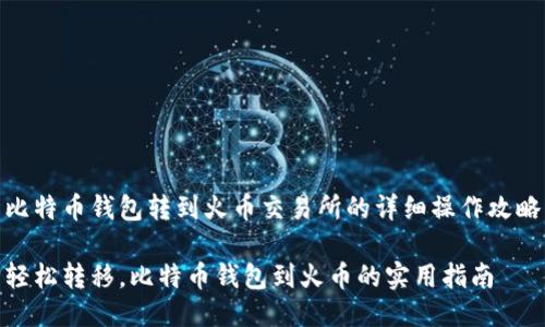 比特币钱包转到火币交易所的详细操作攻略

轻松转移，比特币钱包到火币的实用指南