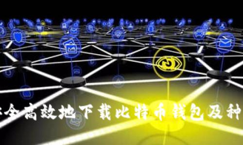 如何安全高效地下载比特币钱包及种子指南